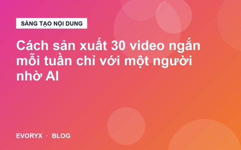 Cách sản xuất 30 video ngắn mỗi tuần chỉ với một người nhờ AI