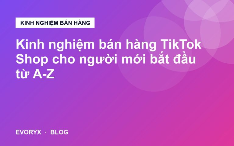 Kinh nghiệm bán hàng TikTok Shop cho người mới bắt đầu từ A-Z