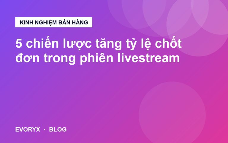5 chiến lược tăng tỷ lệ chốt đơn trong phiên livestream