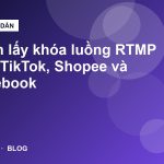 Cách lấy khóa luồng RTMP trên TikTok, Shopee và Facebook