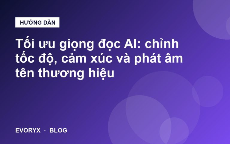 Tối ưu giọng đọc AI: chỉnh tốc độ, cảm xúc và phát âm tên thương hiệu