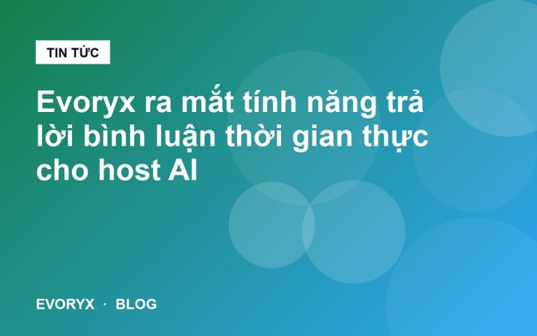 Evoryx ra mắt tính năng trả lời bình luận thời gian thực cho host AI