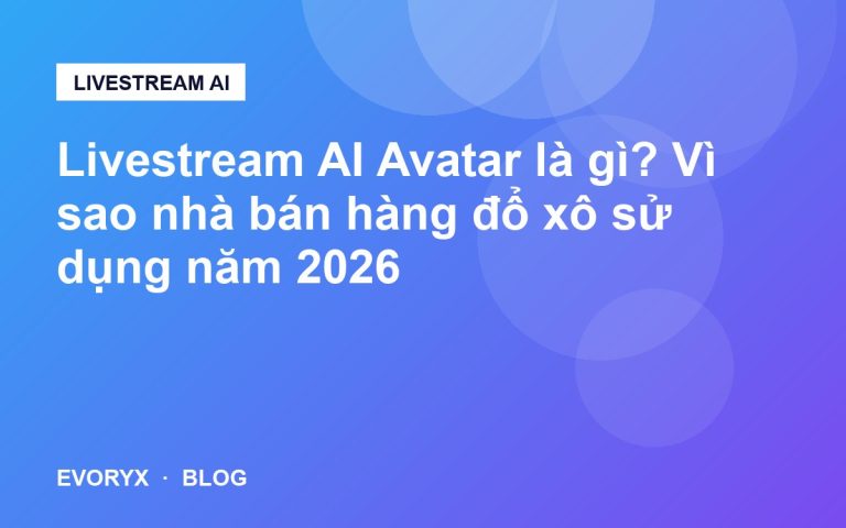 Livestream AI Avatar là gì? Vì sao nhà bán hàng đổ xô sử dụng năm 2026